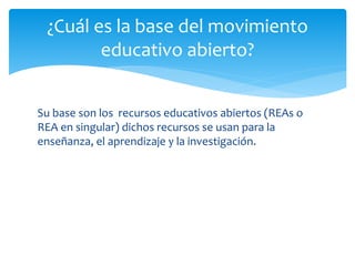 ¿Cuál es la base del movimiento 
educativo abierto? 
Su base son los recursos educativos abiertos (REAs o 
REA en singular...