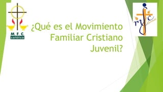 ¿Qué es el Movimiento 
Familiar Cristiano 
Juvenil? 
 