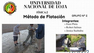 Método de Flotación GRUPO N° 2
Integrantes:
Enzo Pinta
Robert Salinas
Jessica Saabedra
FÍSICA:2
Universidad
Nacional De Loja
 
