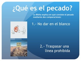 ¿Qué es el pecado? La Biblia explica en qué consiste el pecado  mediante dos comparaciones: 1.- No dar en el blanco   2.- ...