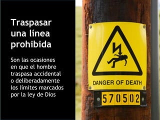 Traspasar una línea prohibida Son las ocasiones  en que el hombre traspasa accidental o deliberadamente los límites marcad...