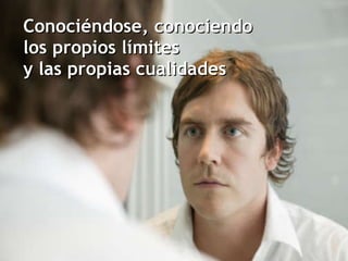 Conociéndose, conociendo  los propios límites  y las propias cualidades 