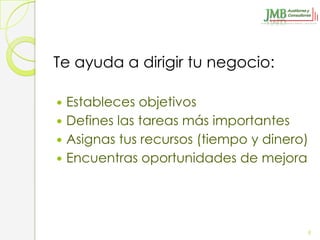 Te ayuda a dirigir tu negocio:

 Estableces objetivos
 Defines las tareas más importantes
 Asignas tus recursos (tiempo y dinero)
 Encuentras oportunidades de mejora




                                       8
 