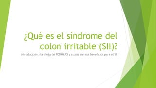 ¿Qué es el síndrome del
colon irritable (SII)?
Introducción a la dieta de FODMAPS y cuales son sus beneficios para el SII
 