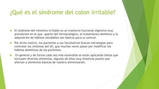 ¿Qué es el síndrome del colon irritable?
 El síndrome del intestino irritable es un trastorno funcional digestivo muy
pre...