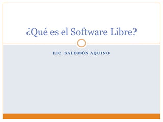 ¿Qué es el Software Libre?

      LIC. SALOMÓN AQUINO
 