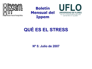 QUÉ ES EL STRESS
Nº 5: Julio de 2007
Boletín
Mensual del
Ippem
 