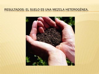 RESULTADOS: EL SUELO ES UNA MEZCLA HETEROGÉNEA.
 