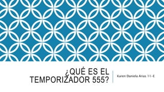 ¿QUÉ ES EL
TEMPORIZADOR 555?
Karen Daniela Arias 11-E
 