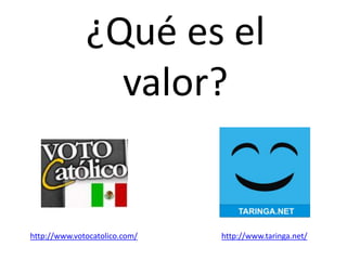 ¿Qué es el valor? http://www.votocatolico.com/ http://www.taringa.net/ 