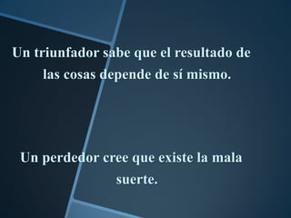 Un triunfador sabe que el resultado de
     las cosas depende de sí mismo.




 Un perdedor cree que existe la mala
                suerte.
 