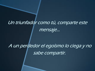 Un triunfador como tú, comparte este
               mensaje...


A un perdedor el egoísmo lo ciega y no
          sabe compartir.
 