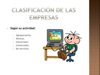 • Según su actividad:
• Agropecuarias.
• Mineras.
• Industriales.
• Comerciales.
• De servicios.
 