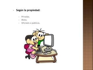 • Según la propiedad:
• Privadas.
• Mixta.
• Oficiales o públicas.
 