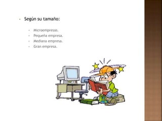 • Según su tamaño:
• Microempresas.
• Pequeña empresa.
• Mediana empresa.
• Gran empresa.
 