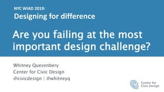 1
Are you failing at the most
important design challenge?
Whitney Quesenbery
Center for Civic Design
@civicdesign | @whitneyq
NYC WIAD 2019:
Designing for difference
 
