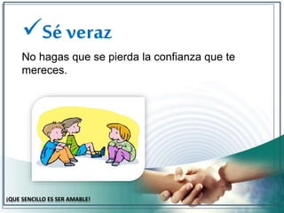 Sé veraz 
No hagas que se pierda la confianza que te 
mereces. 
¡QUE SENCILLO ES SER AMABLE! 
 