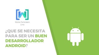 ¿QUE SE NECESITA
PARA SER UN BUEN
DESARROLLADOR
ANDROID?
 