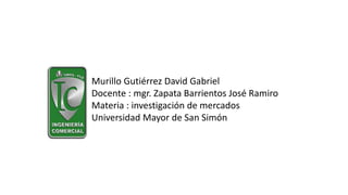 Murillo Gutiérrez David Gabriel
Docente : mgr. Zapata Barrientos José Ramiro
Materia : investigación de mercados
Universidad Mayor de San Simón
 