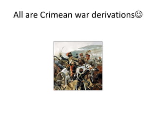 All are Crimean war derivations
 