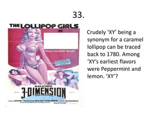 33.
      Crudely ‘XY’ being a
      synonym for a caramel
      lollipop can be traced
      back to 1780. Among
      ‘XY’s earliest flavors
      were Peppermint and
      lemon. ‘XY’?
 