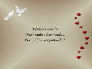 Definições variadas
Dizem tanto e dizem nada...
Pra que ficar perguntando ?
 