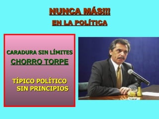 NUNCA MÁS!!! EN LA POLÍTICA CARADURA SIN LÍMITES  CHORRO TORPE TÍPICO POLÍTICO SIN PRINCIPIOS 