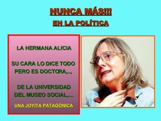 NUNCA MÁS!!! EN LA POLÍTICA LA HERMANA ALICIA SU CARA LO DICE TODO  PERO ES DOCTORA,..,  DE LA UNIVERSIDAD DEL MUSEO SOCIAL,… UNA JOYITA PATAGÓNICA 