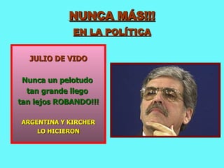 NUNCA MÁS!!! EN LA POLÍTICA JULIO DE VIDO Nunca un pelotudo  tan grande llego  tan lejos ROBANDO!!! ARGENTINA Y KIRCHER LO HICIERON 