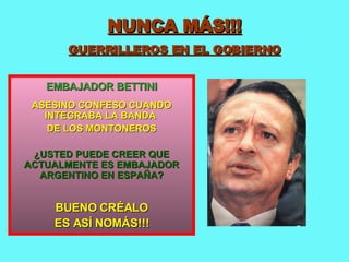 NUNCA MÁS!!! GUERRILLEROS EN EL GOBIERNO EMBAJADOR BETTINI ASESINO CONFESO CUANDO INTEGRABA LA BANDA  DE LOS MONTONEROS ¿USTED PUEDE CREER QUE ACTUALMENTE ES EMBAJADOR ARGENTINO EN ESPAÑA? BUENO CRÉALO ES ASÍ NOMÁS!!! 