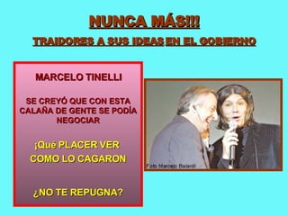 NUNCA MÁS!!! TRAIDORES A SUS IDEAS   EN EL GOBIERNO MARCELO TINELLI SE CREYÓ QUE CON ESTA CALAÑA DE GENTE SE PODÍA NEGOCIAR ¡Qué PLACER VER  COMO LO CAGARON ¿NO TE REPUGNA? 