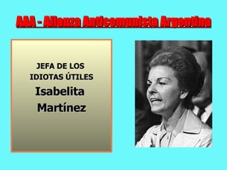 AAA - Alianza Anticomunista Argentina JEFA DE LOS  IDIOTAS ÚTILES Isabelita  Martínez 