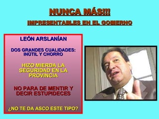 NUNCA MÁS!!! IMPRESENTABLES EN EL GOBIERNO LEÓN ARSLANÍAN DOS GRANDES CUALIDADES: INÚTIL Y CHORRO HIZO MIERDA LA SEGURIDAD EN LA PROVINCIA NO PARA DE MENTIR Y DECIR ESTUPIDECES ¿NO TE DA ASCO ESTE TIPO? 