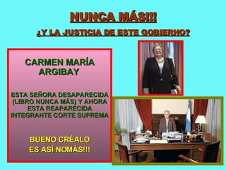 NUNCA MÁS!!! ¿Y LA JUSTICIA DE ESTE GOBIERNO? CARMEN MARÍA ARGIBAY   ESTA SEÑORA DESAPARECIDA (LIBRO NUNCA MÁS) Y AHORA ESTA REAPARECIDA INTEGRANTE CORTE SUPREMA  BUENO CRÉALO ES ASÍ NOMÁS!!! 