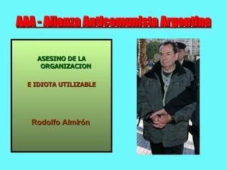 AAA - Alianza Anticomunista Argentina ASESINO  DE LA ORGANIZACION E IDIOTA UTILIZABLE Rodolfo Almirón   