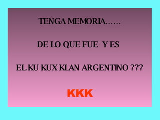 TENGA MEMORIA…… DE LO QUE FUE  Y ES  EL KU KUX KLAN ARGENTINO ??? KKK 