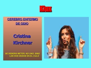 Klux CEREBRO ENFERMO DE ODIO   Cristina  Kirchner SE DEBERÁ METER, NO UNO, SINO LOS DOS DEDOS EN EL CULO 