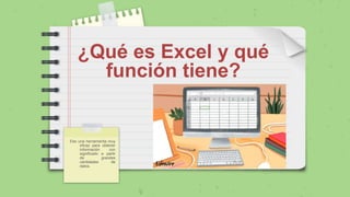 ¿Qué es Excel y qué
función tiene?
Ees una herramienta muy
eficaz para obtener
información con
significado a partir
de grandes
cantidades de
datos.
 