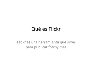 Qué es Flickr
Flickr es una herramienta que sirve
para publicar fotosy más
 