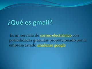 Es un servicio de correo electrónico con
posibilidades gratuitas proporcionado por la
empresa estado unidense google
 