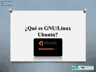 Ortega Ortiz Alejandra
DN13
Informática para Negocios




                            ¿Qué es GNU/Linux
                                 Ubuntu?
 