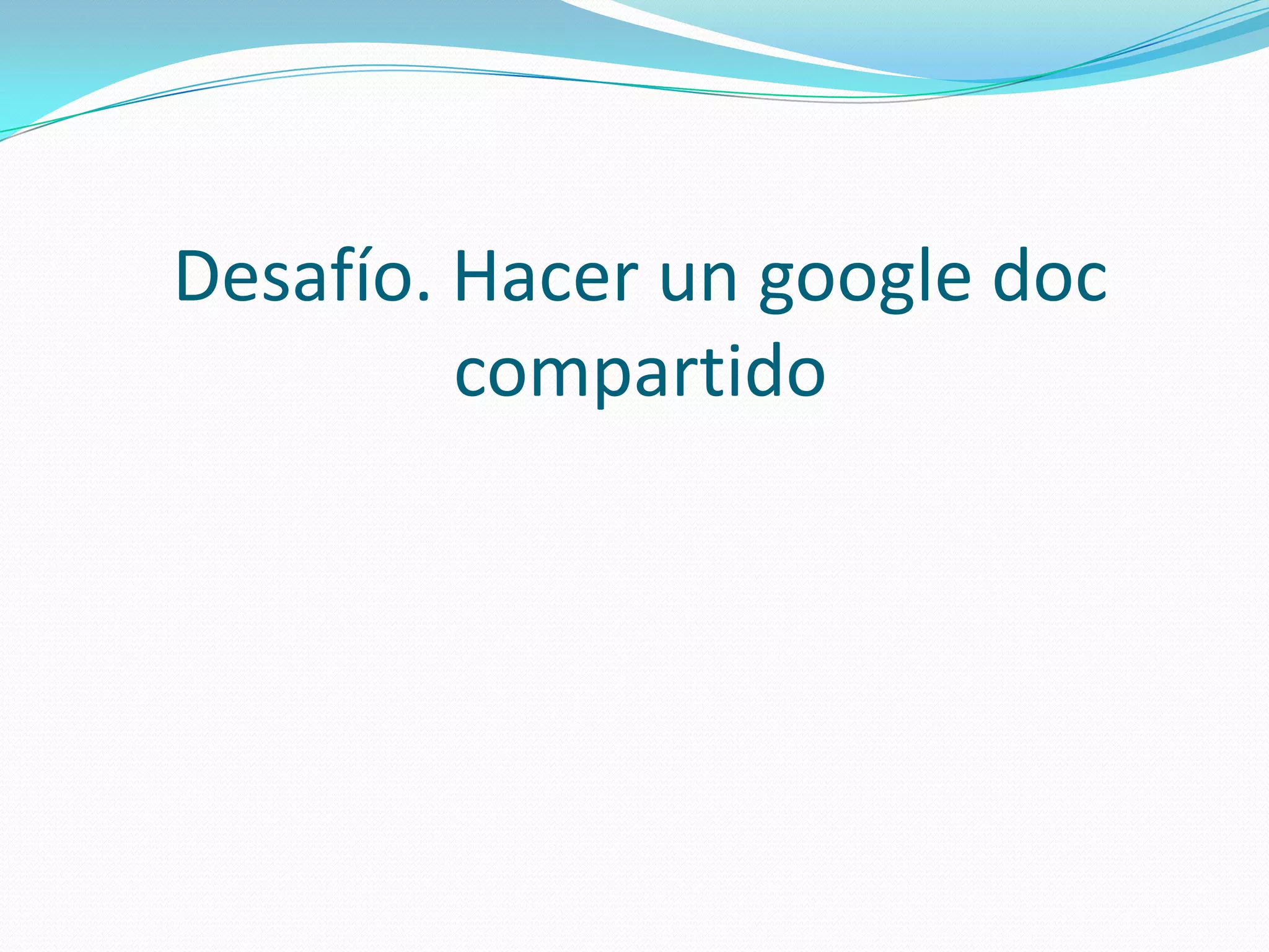 Desafío. Hacer un google doc compartido