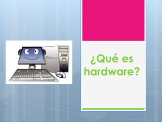 ¿Qué es
hardware?
 
