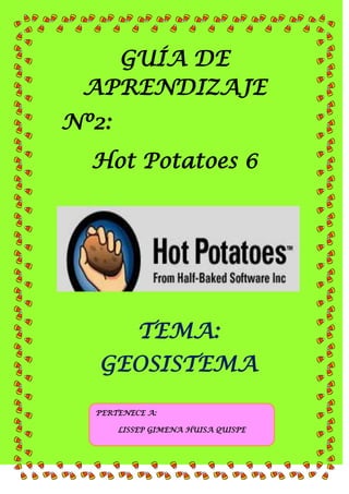 GUÍA DE
APRENDIZAJE
Nº2:
Hot Potatoes 6

TEMA:
GEOSISTEMA
PERTENECE A:
LISSEP GIMENA HUISA QUISPE

 