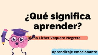 ¿Qué significa
aprender?
Diana Lizbet Vaquero Negrete
Aprendizaje emocionante
 