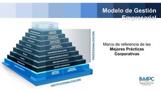 Modelo de Gestión
Empresarial
Marco de referencia de las
Mejores Prácticas
Corporativas
 