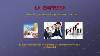 LA EMPRESA
 EMPRESA + ADMINISTRACION EFICIENTE = EXITO
ggg
La buena administración es el primer paso para el incremento de la
productividad
 