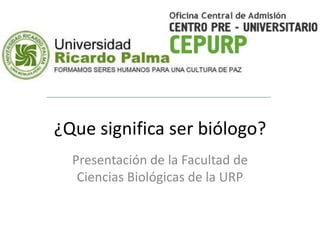 ¿Que significa ser biólogo?
  Presentación de la Facultad de
   Ciencias Biológicas de la URP
 