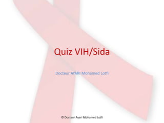 Quiz VIH/Sida
Docteur AYARI Mohamed Lotfi
© Docteur Ayari Mohamed Lotfi
 