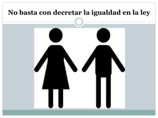 No basta con decretar la igualdad en la ley
 